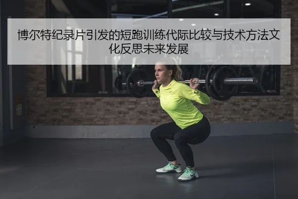 博尔特纪录片引发的短跑训练代际比较与技术方法文化反思未来发展